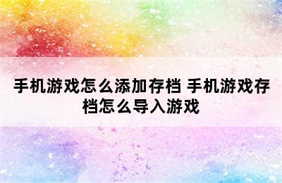 手机游戏怎么添加存档 手机游戏存档怎么导入游戏